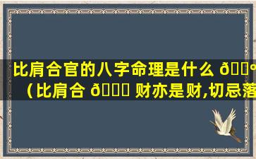 比肩合官的八字命理是什么 🌺 （比肩合 🍁 财亦是财,切忌落人有口舌）